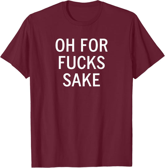 Oh For Fucks Sake, Sarcastic, Funny, Joke, Family T-Shirt - T-Shirt | Maroon