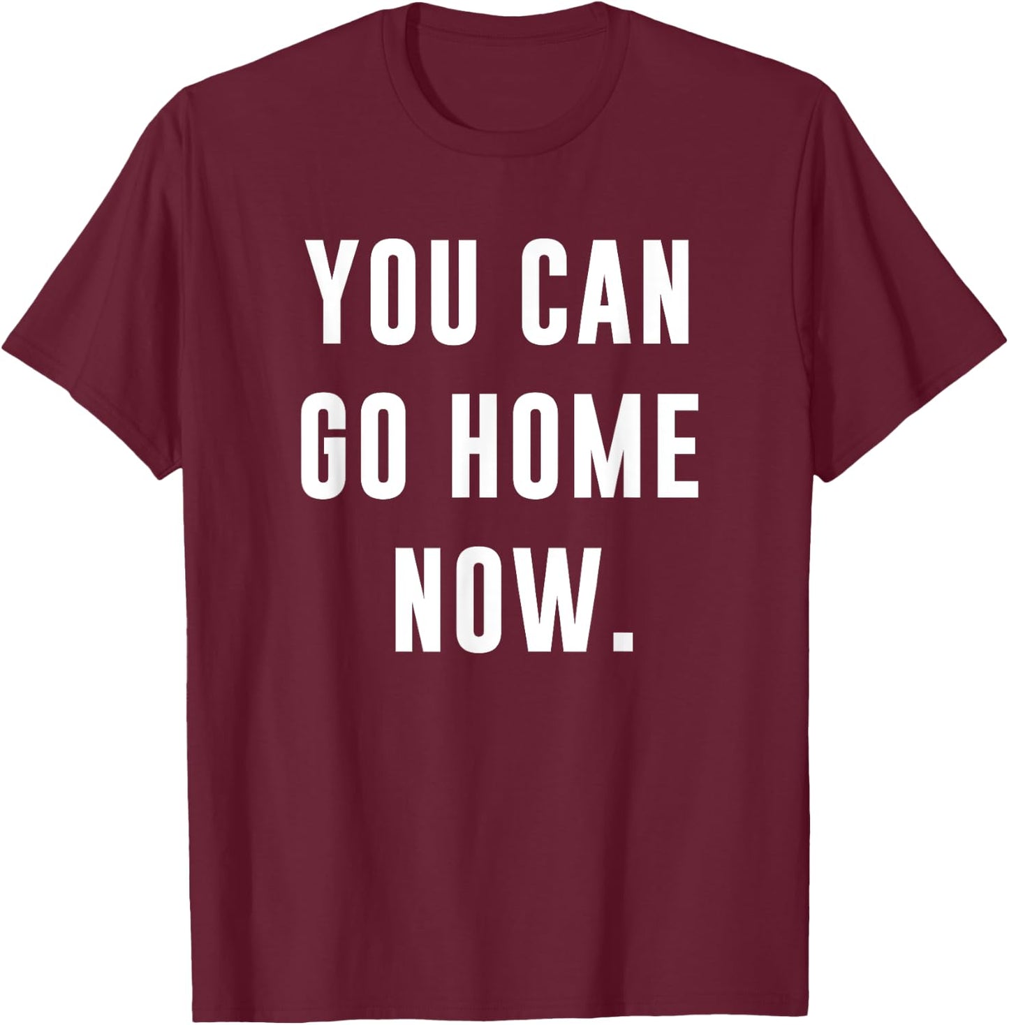You Can Go Home Now - Gym Workout T-Shirt - T-Shirt | Maroon