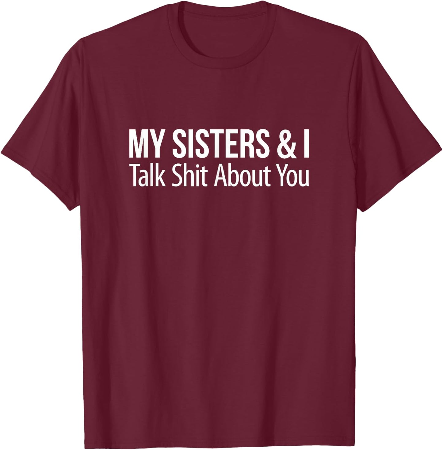 My Sisters And I Talk Shit About You T-Shirt - T-Shirt | Maroon