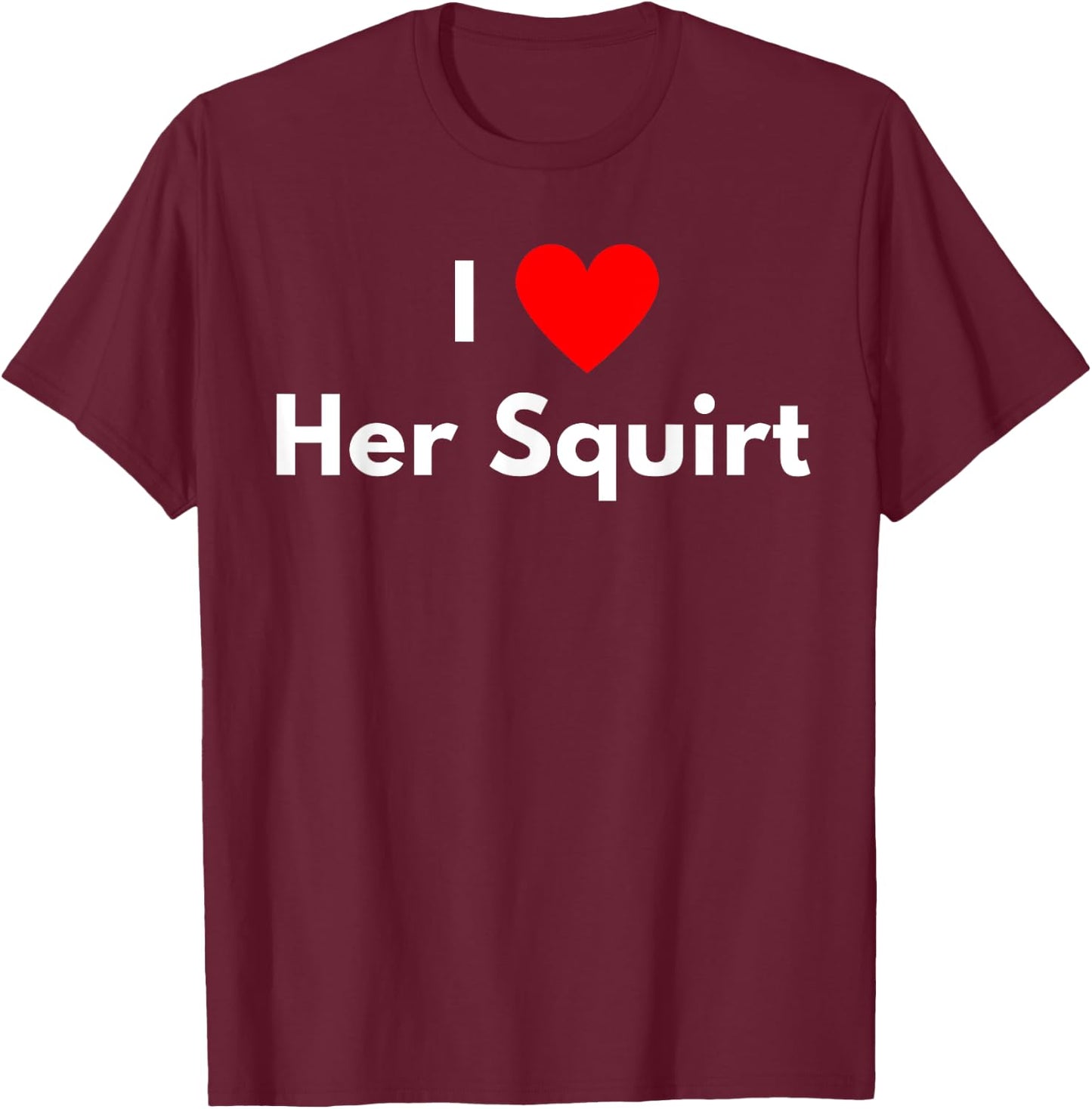 I love Her Squirt - with a red heart T-Shirt - T-Shirt | Maroon