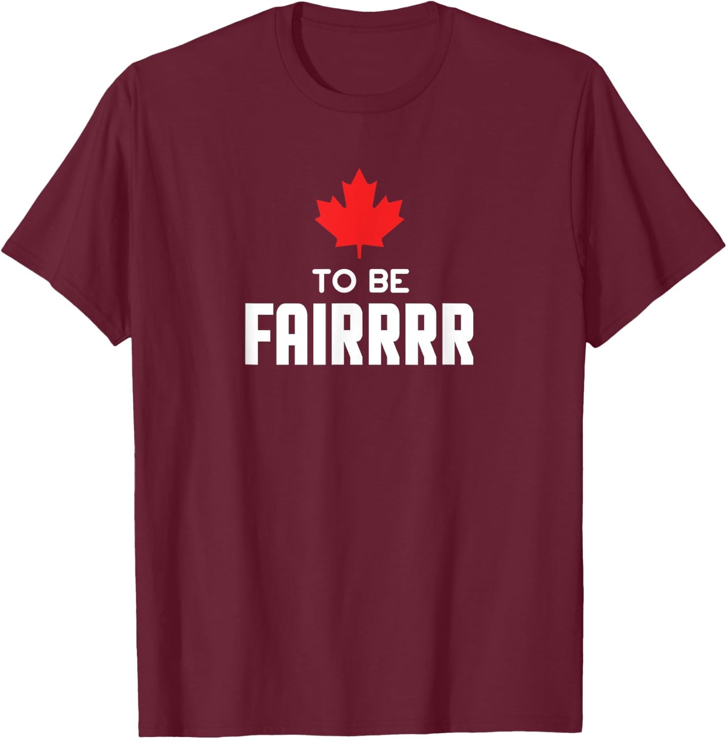 To Be Fair Funny Canadian Greeting T-Shirt - T-Shirt | Maroon