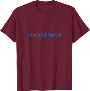 Funny Just Add Water T-Shirt - T-Shirt | Maroon