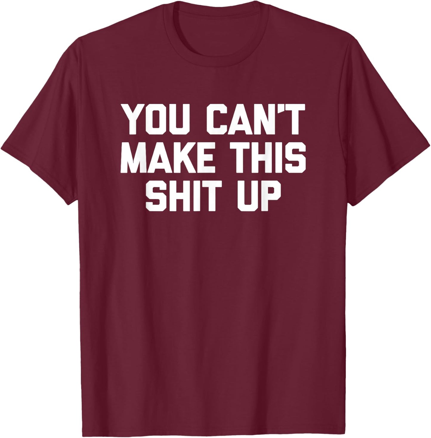 You Can't Make This Shit Up funny saying sarcastic T-Shirt - T-Shirt | Maroon