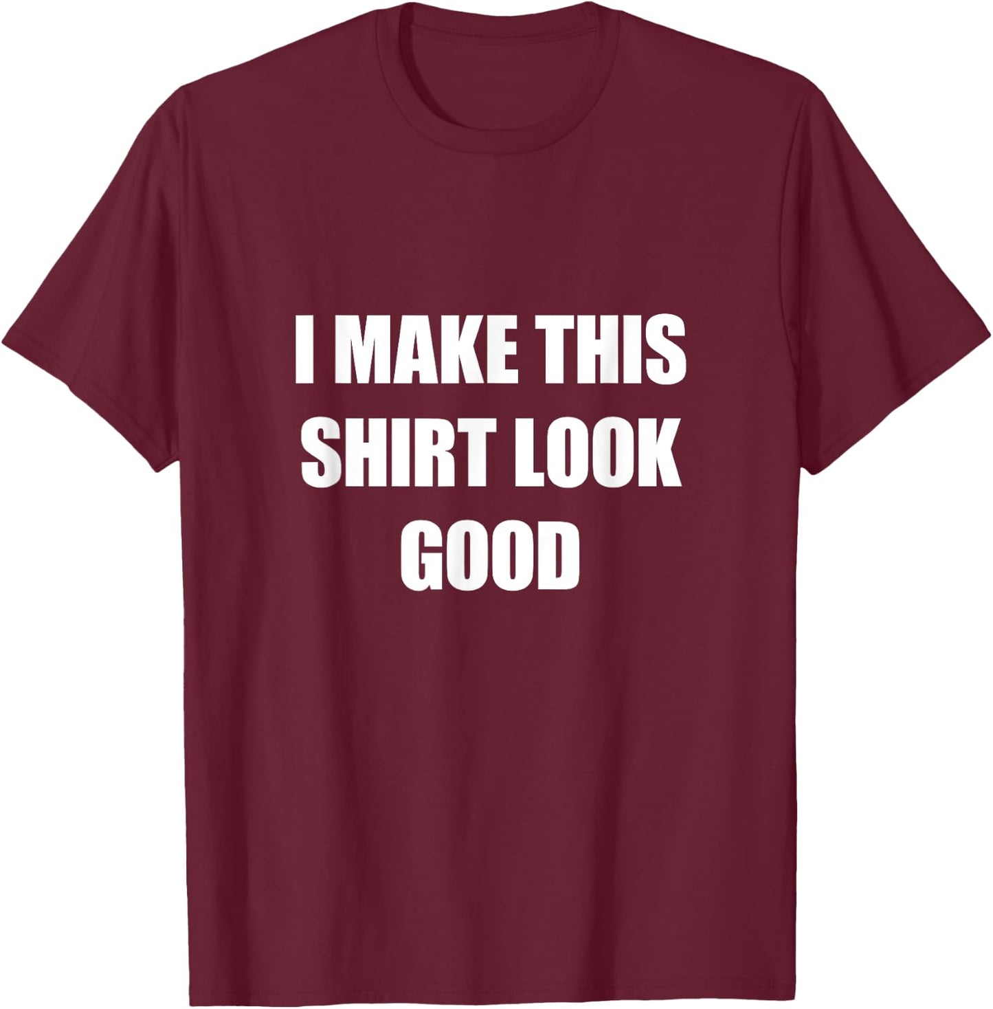 I Make This Shirt Look Good Funny T-Shirt - T-Shirt | Maroon