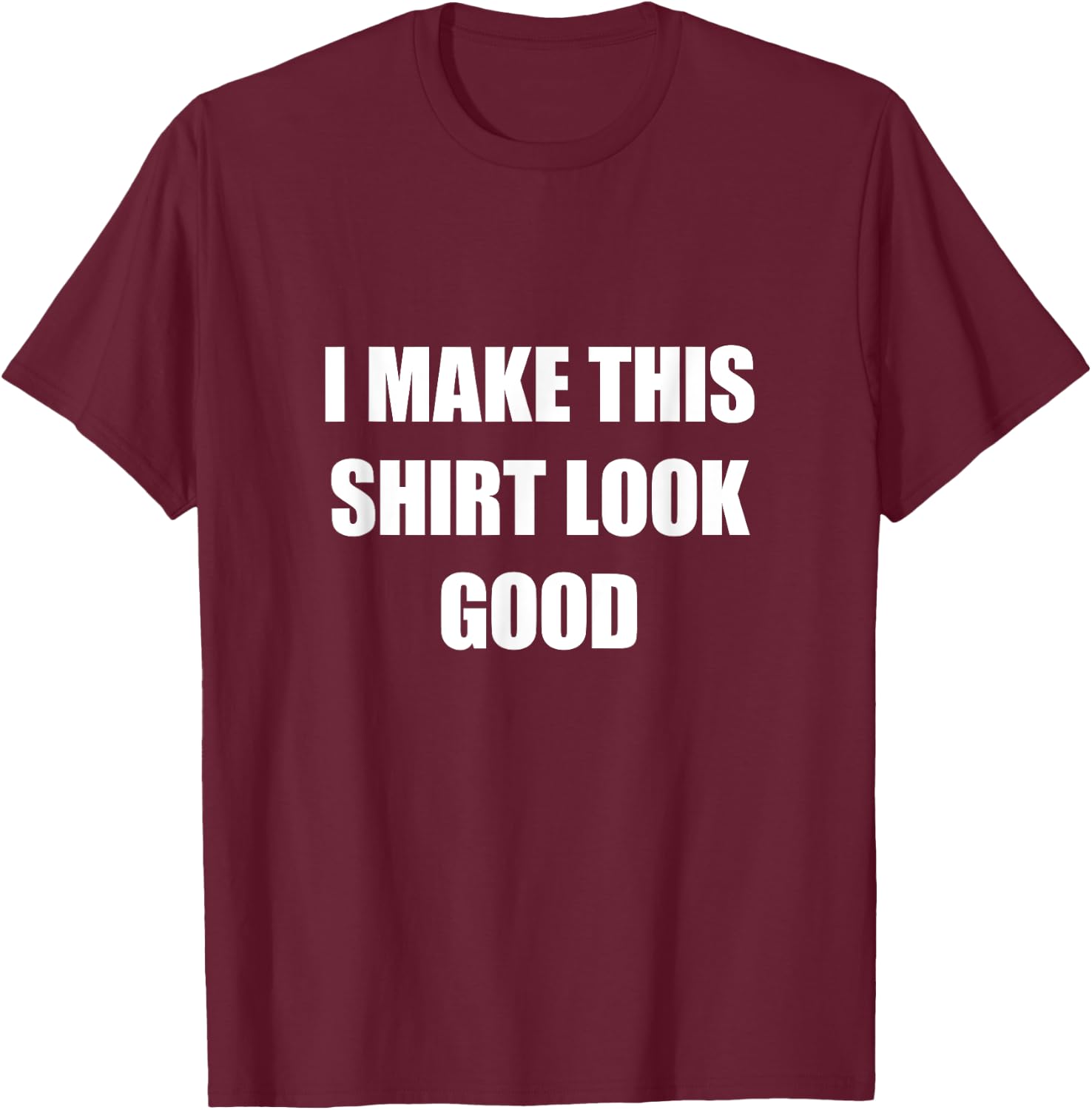 I Make This Shirt Look Good Funny T-Shirt - T-Shirt | Maroon