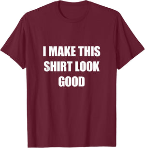 I Make This Shirt Look Good Funny T-Shirt - T-Shirt | Maroon
