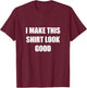 I Make This Shirt Look Good Funny T-Shirt - T-Shirt | Maroon