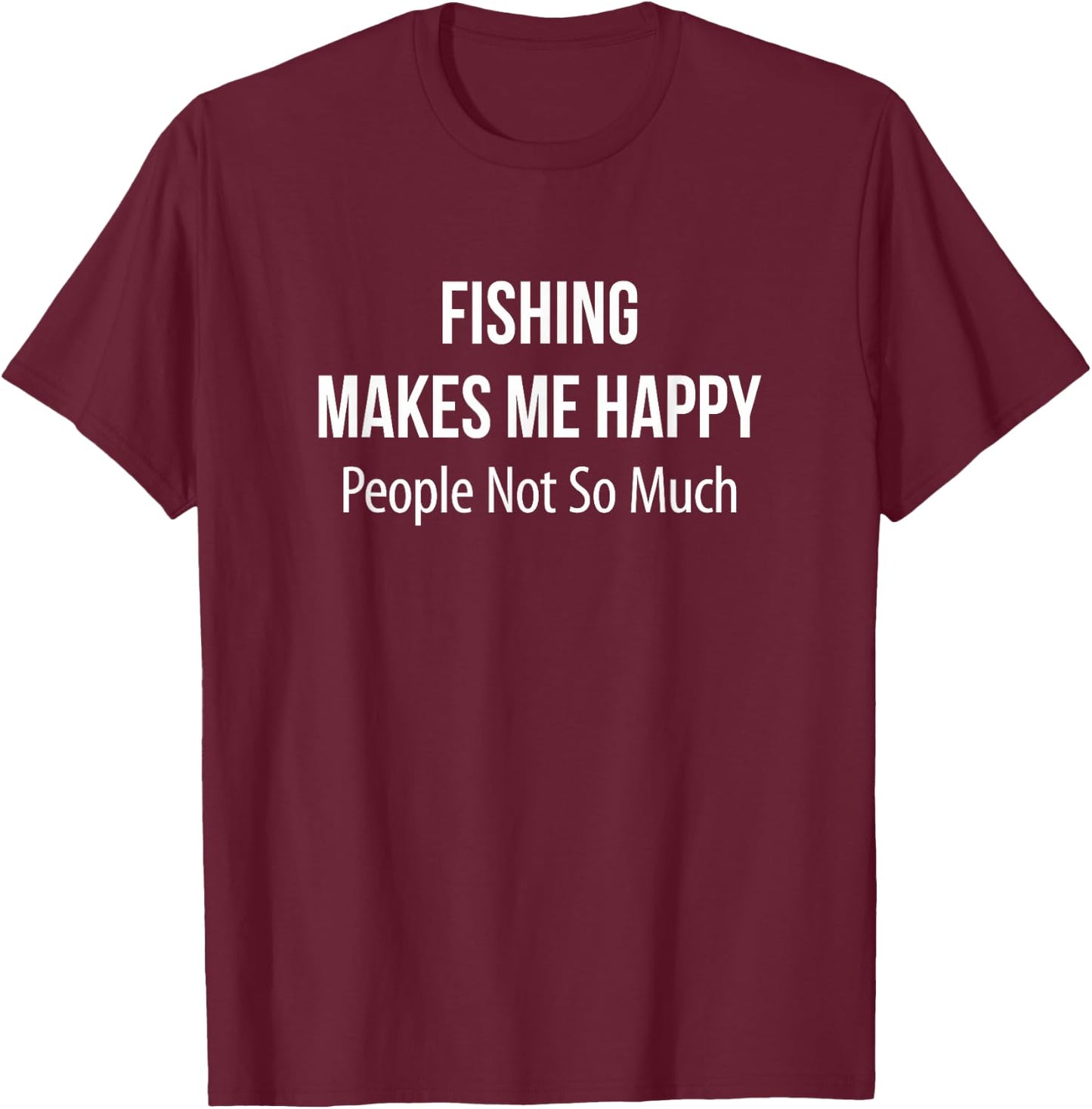 Fishing Makes Me Happy - People Not So Much T-Shirt - T-Shirt | Maroon