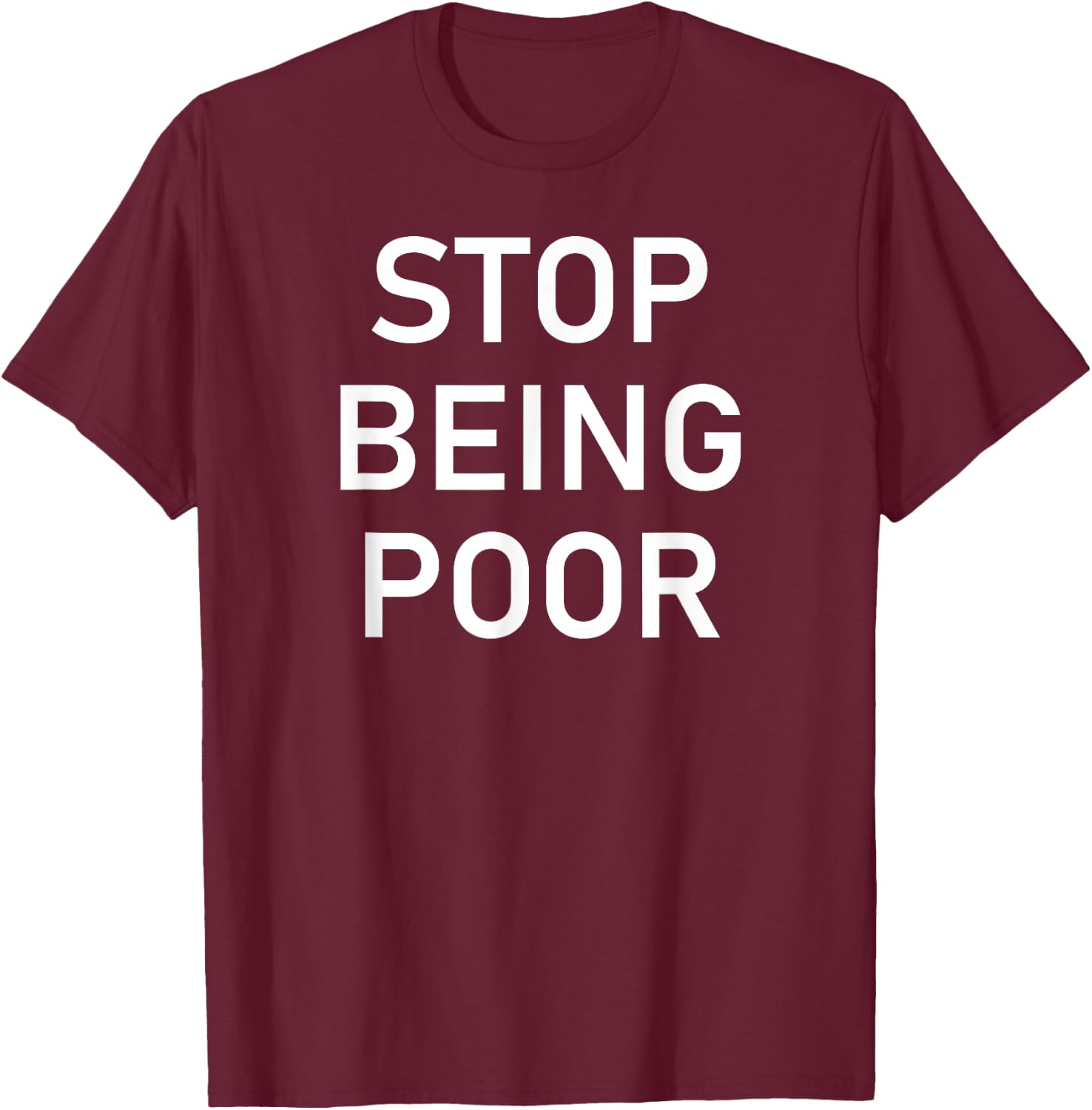Stop Being Poor, Funny, Sarcastic, Jokes, Family T-Shirt - T-Shirt | Maroon