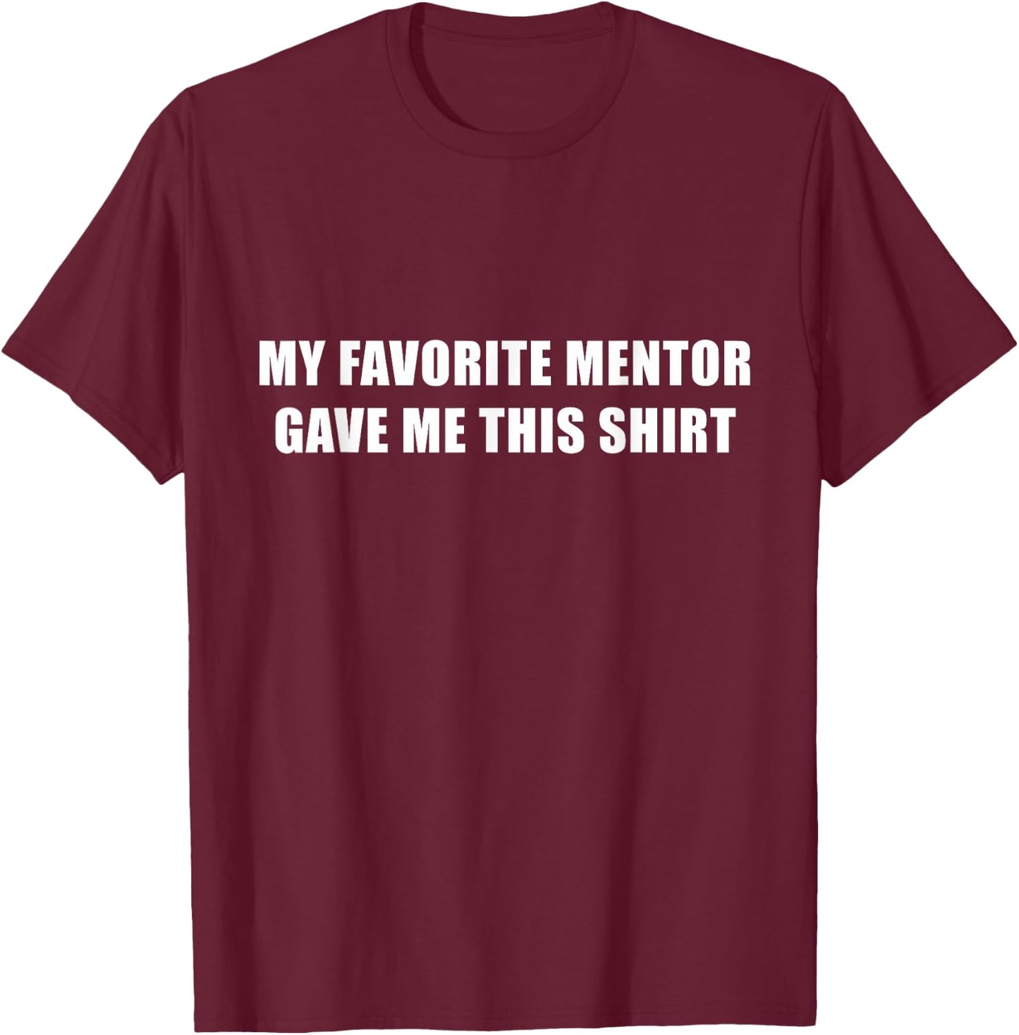 My Favorite Mentor Gave Me This Shirt Mentee Novelty T-Shirt - T-Shirt | Maroon