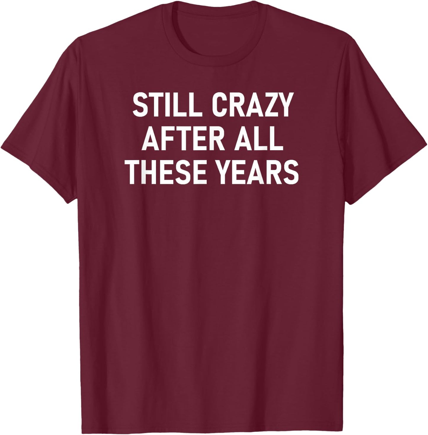 Still Crazy After All These Years, Funny, Jokes, Sarcastic T-Shirt - T-Shirt | Maroon