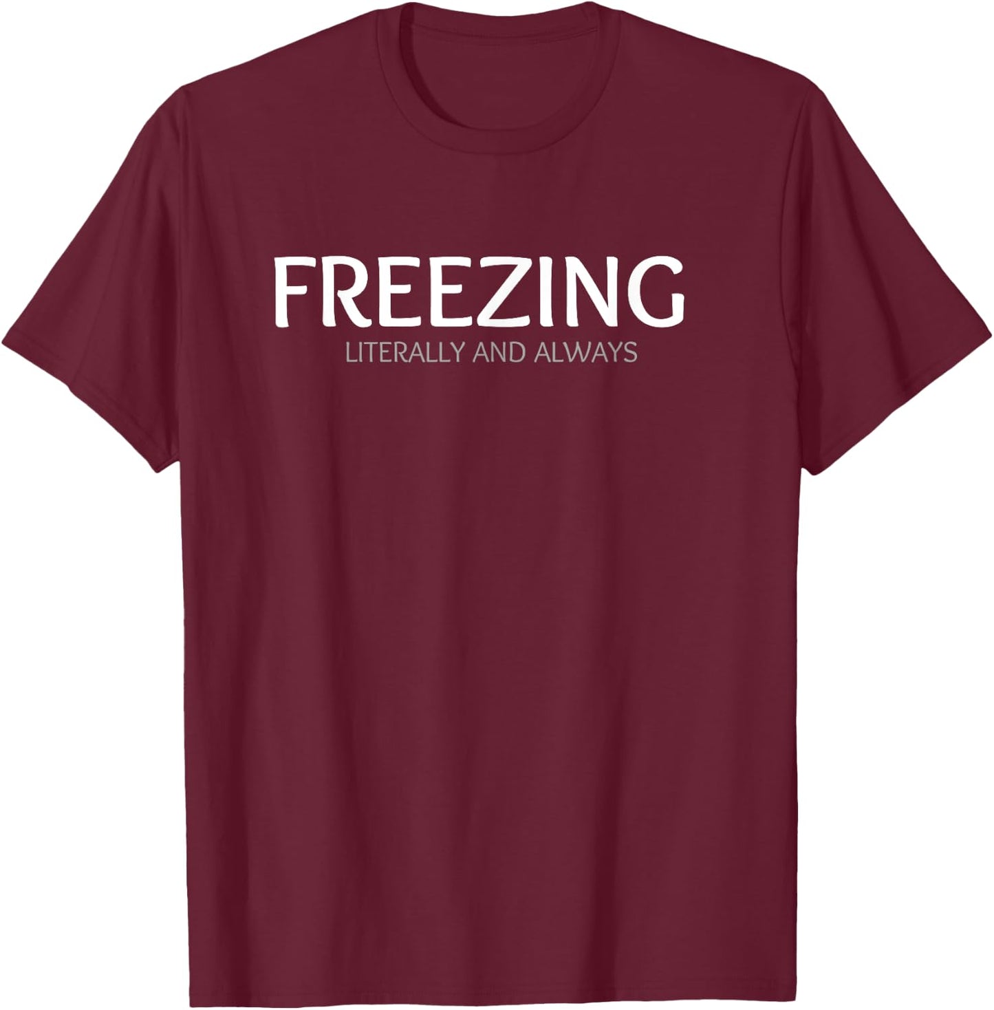 FREEZING Literally and Always. I am Always Freezing Cold T-Shirt - T-Shirt | Maroon