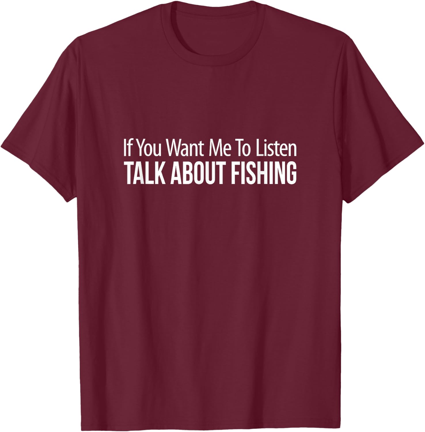 If You Want Me To Listen - Talk About Fishing T-Shirt - T-Shirt | Maroon
