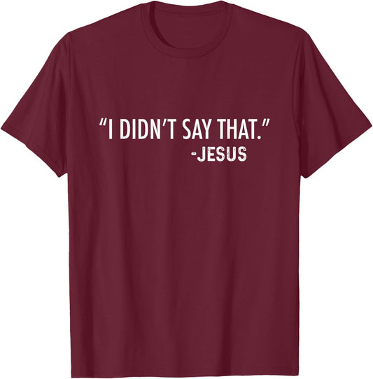 "I Didn't Say That." -Jesus Funny Christian Sarcastic Funny T-Shirt - T-Shirt | Maroon
