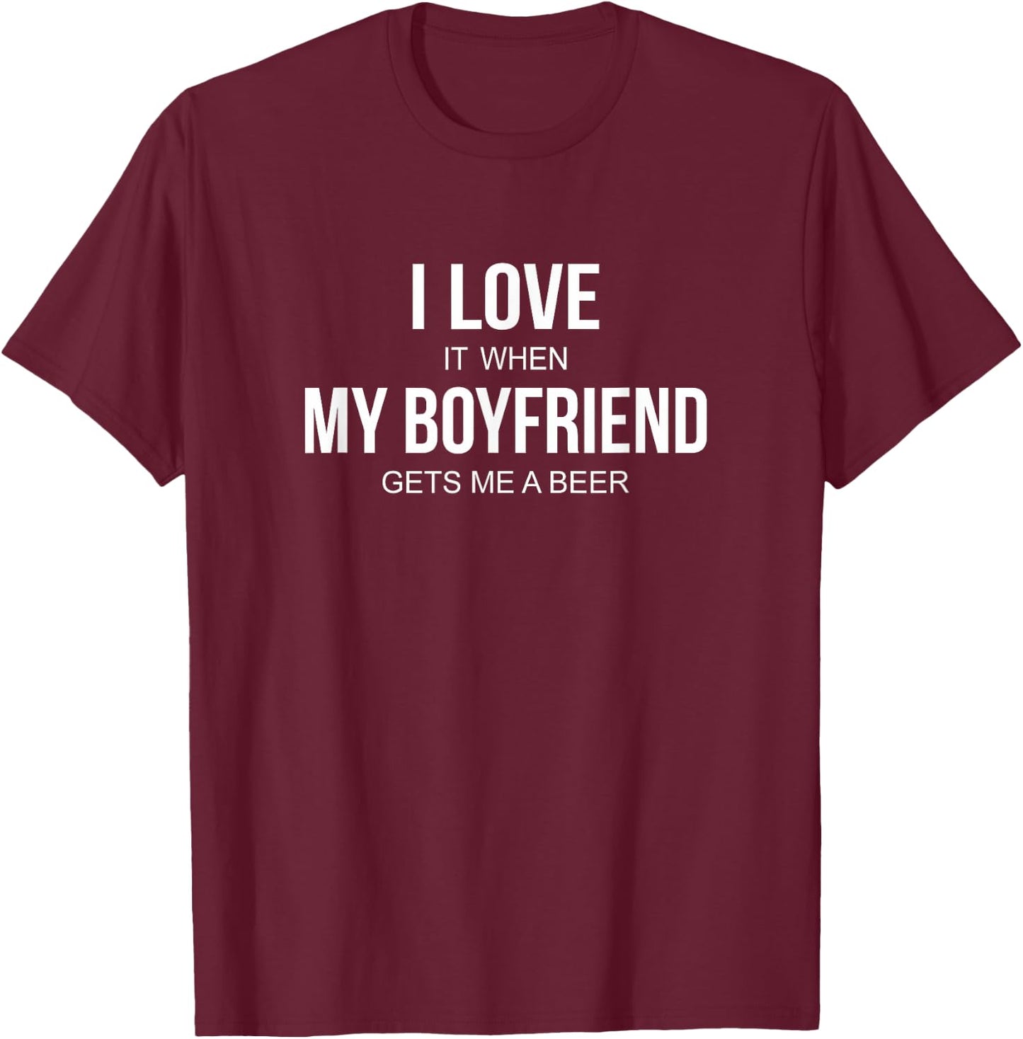 I Love It When My Boyfriend Gets Me A Beer T-Shirt - T-Shirt | Maroon