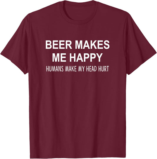 Beer Makes Me Happy - Humans Make My Head Hurt T-Shirt - T-Shirt | Maroon
