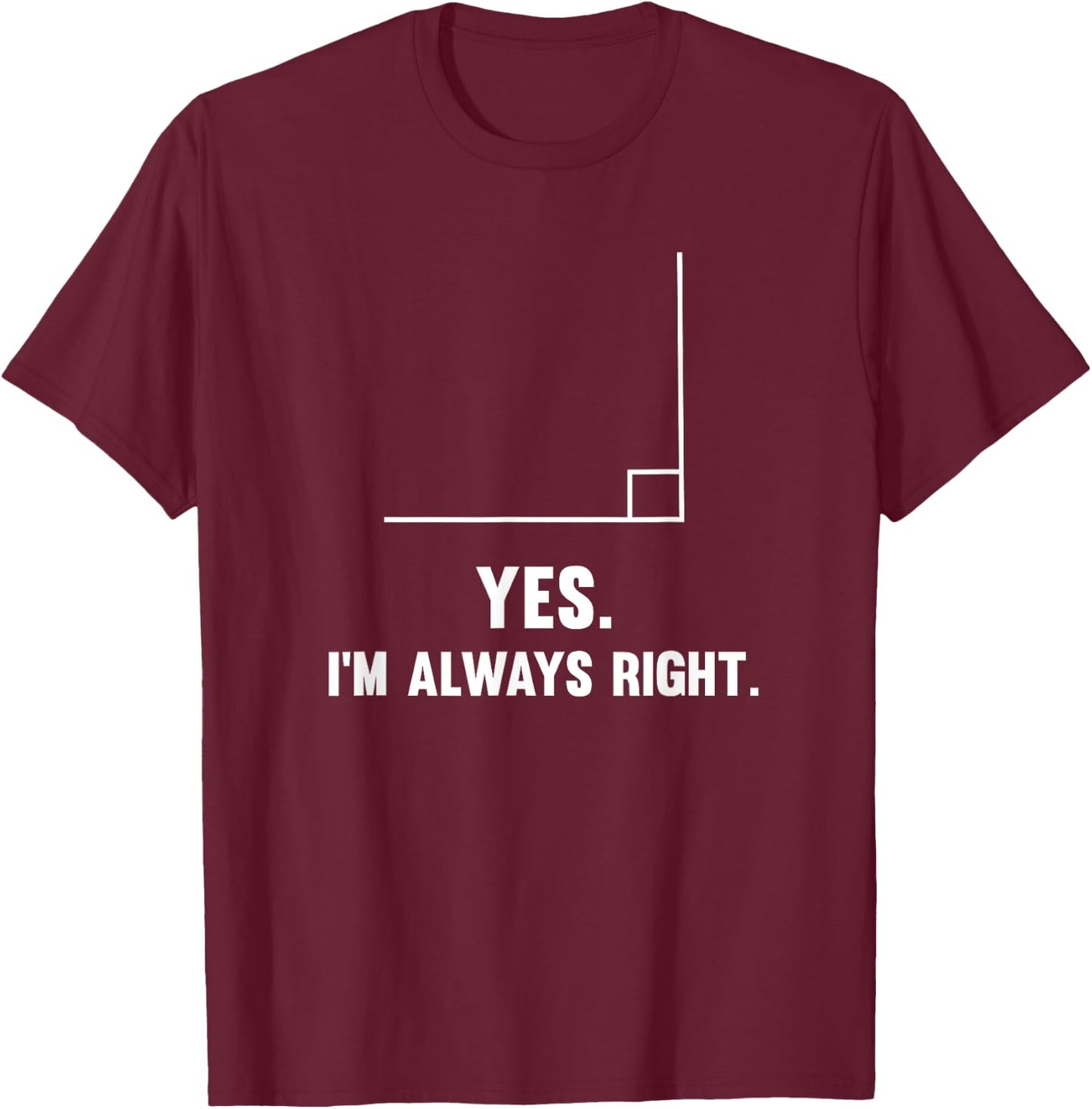 Yes I'm Always Right, Funny Math Puns for Teachers Men Women Girls Kids T-Shirt - T-Shirt | Maroon