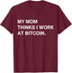 My Mom Thinks I Work At Bitcoin T-Shirt - T-Shirt | Maroon