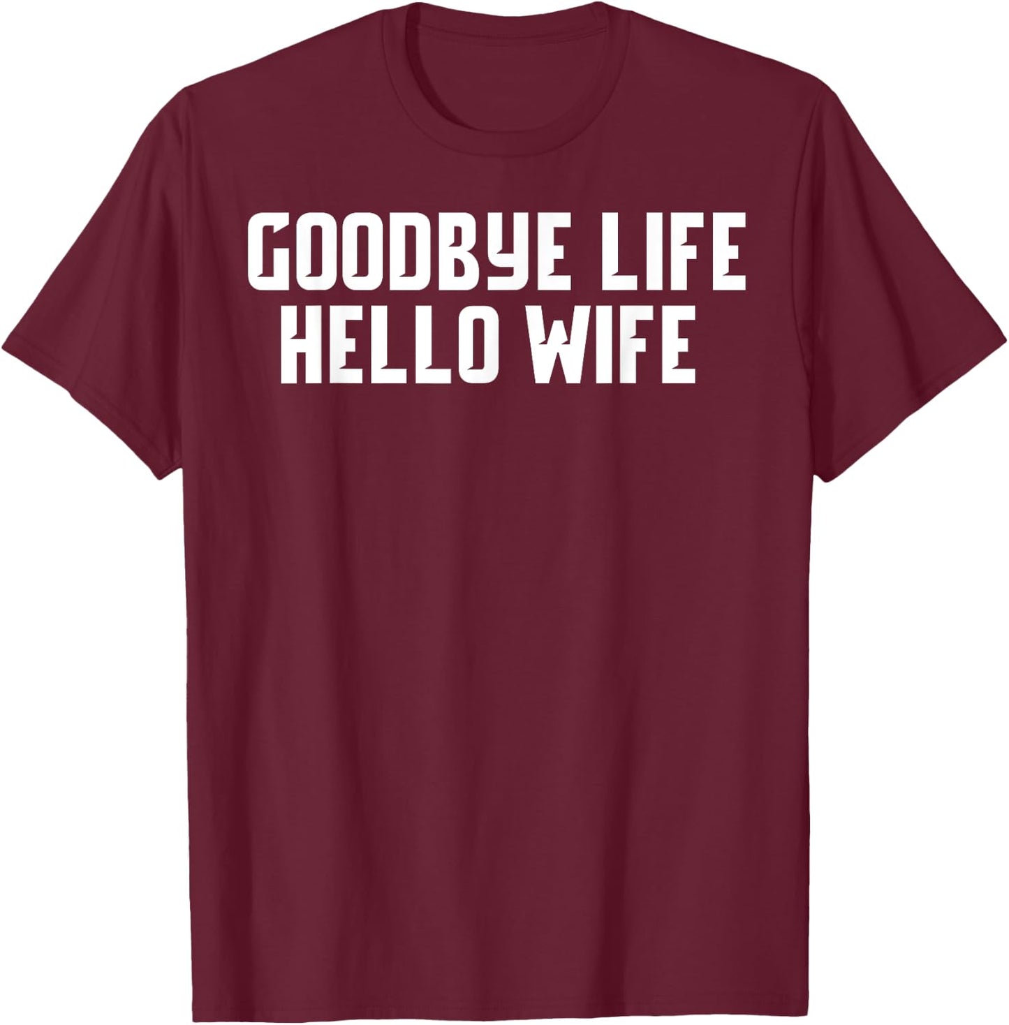 Goodbye Life Hello Wife Funny Wedding Marriage Shirt T-Shirt - T-Shirt | Maroon