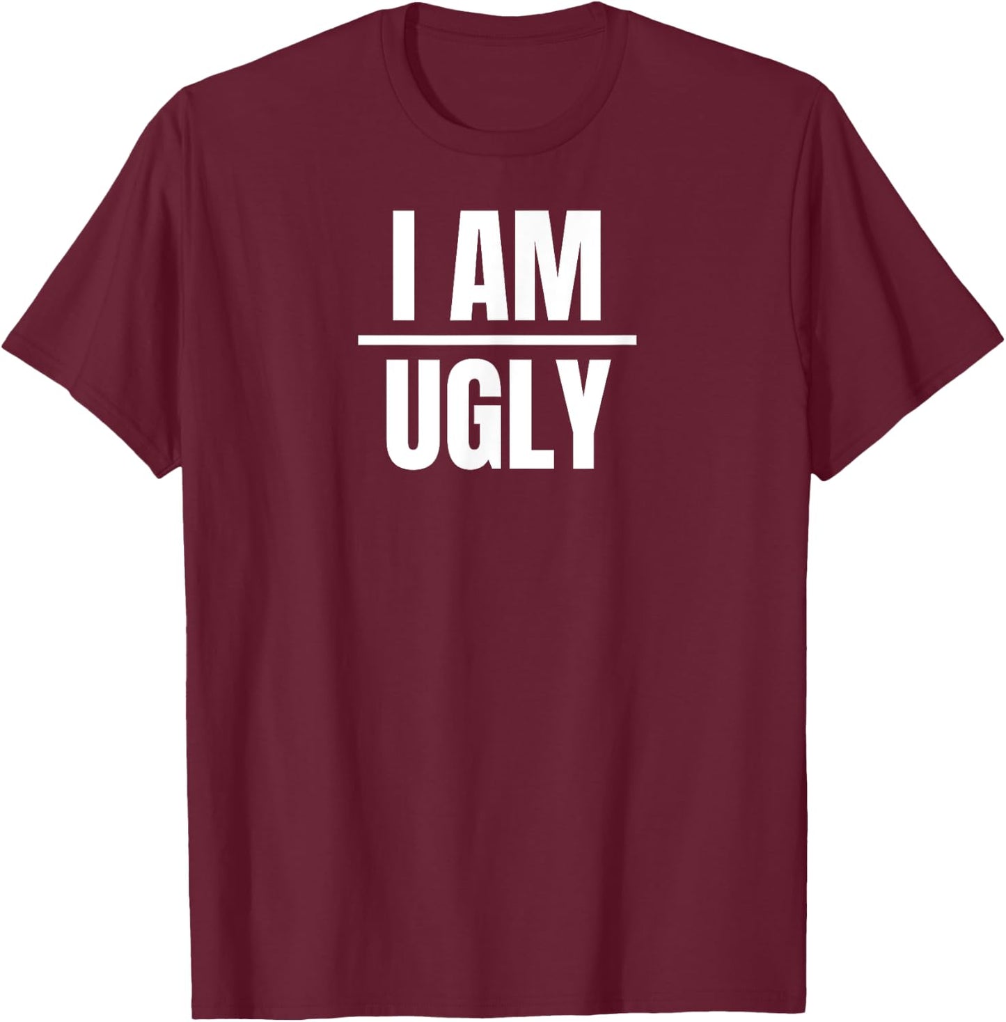 I Am Ugly | Funny Sarcastic Diet Gag Phrase T-Shirt - T-Shirt | Maroon