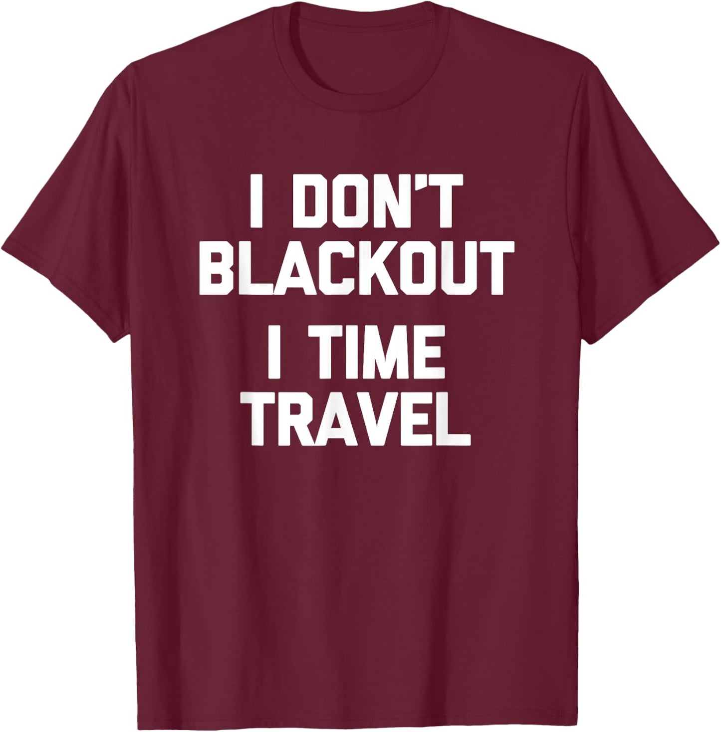 I Don't Blackout (I Time Travel) Funny Drunk Party Drinking T-Shirt - T-Shirt | Maroon