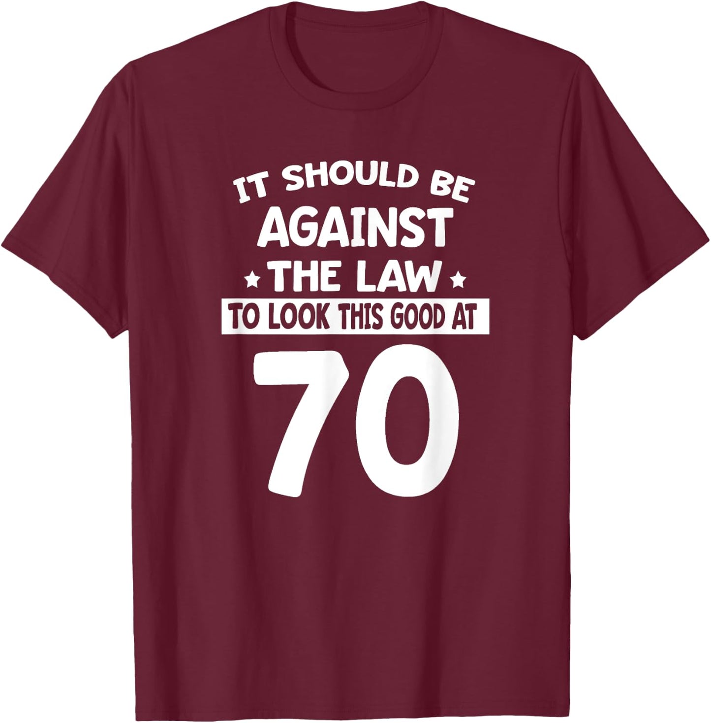 It Should Be Against The Law To Look This Good At 70 Funny T-Shirt - T-Shirt | Maroon