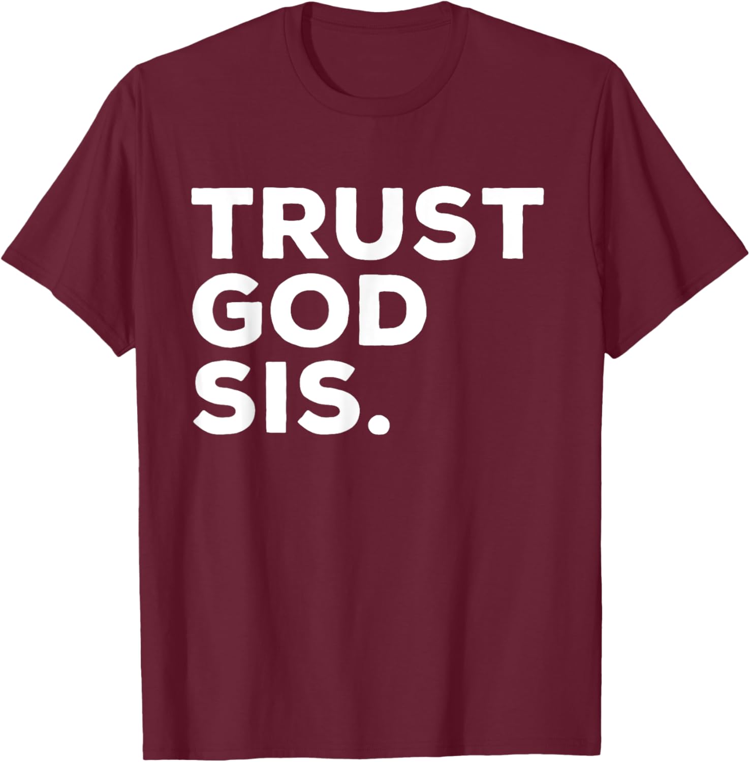 Trust God Sis Funny Christian Faith Quote T-Shirt - T-Shirt | Maroon