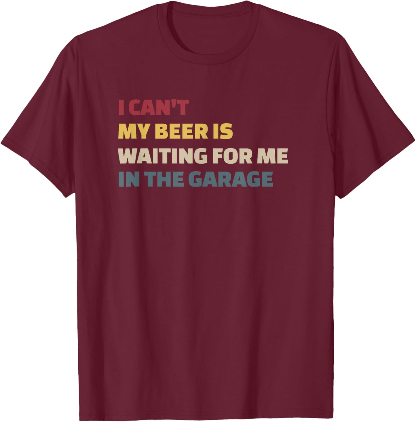 I Cant My Beer is Waiting for Me in the Garage Funny Garage T-Shirt - T-Shirt | Maroon