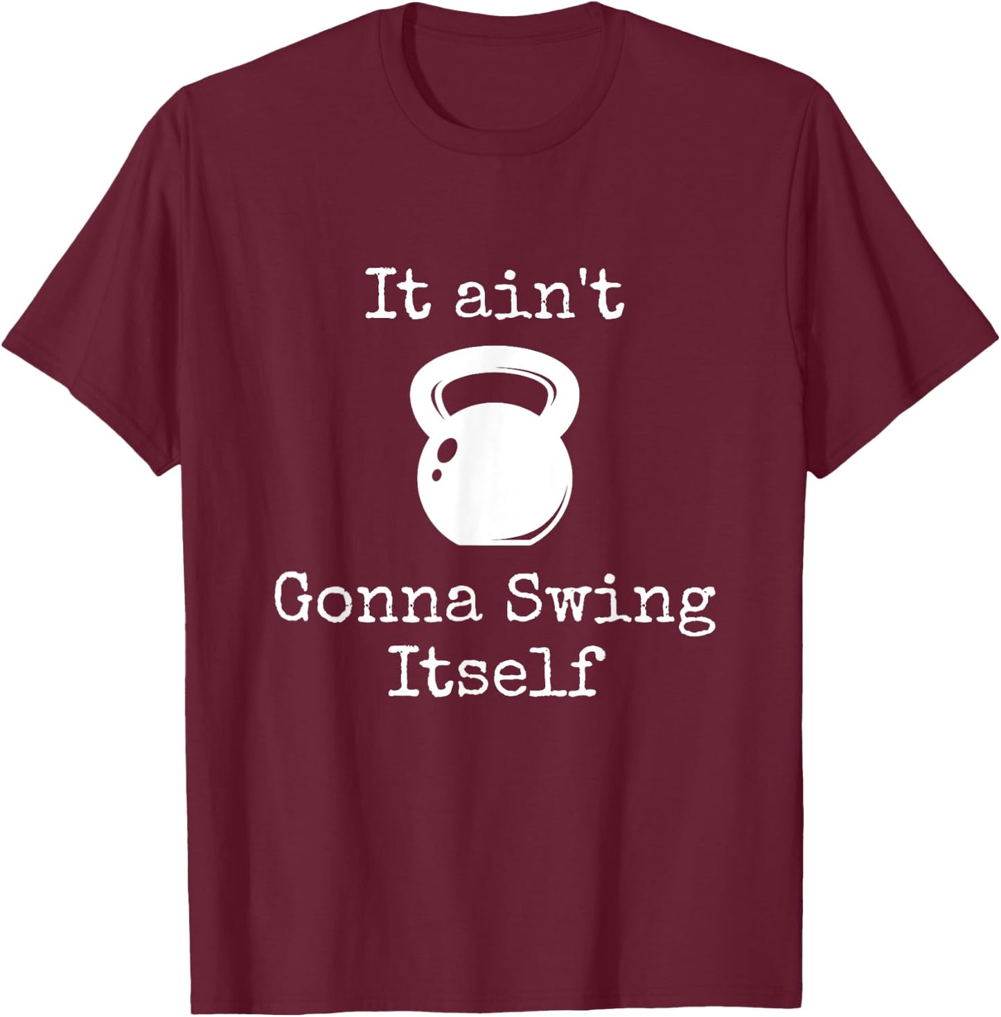 It ain't Gonna Swing Itself Kettlebell Funny Workout T-Shirt - T-Shirt | Maroon
