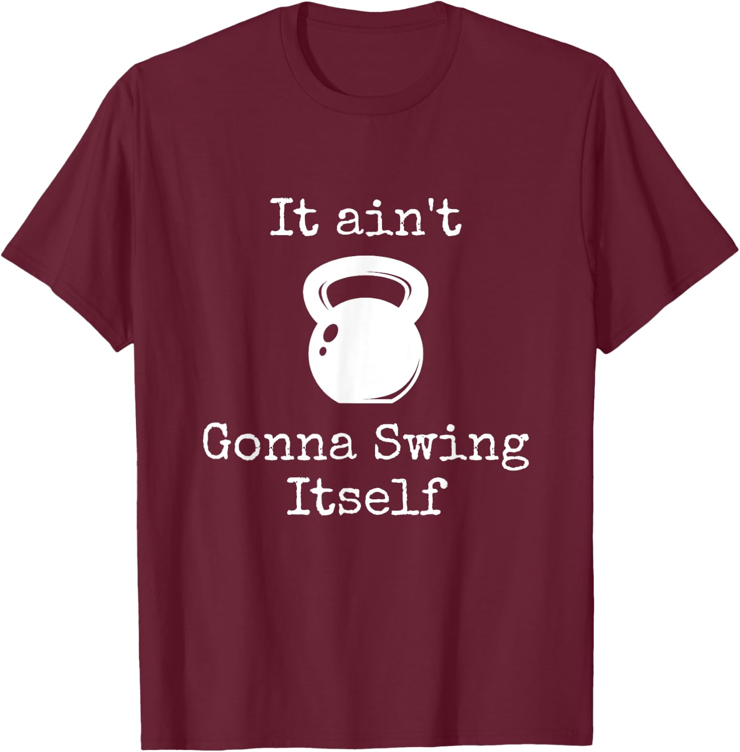 It ain't Gonna Swing Itself Kettlebell Funny Workout T-Shirt - T-Shirt | Maroon