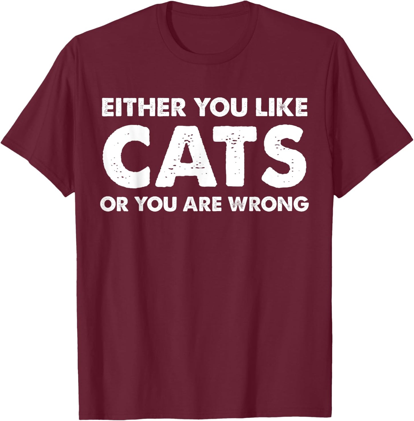 Either You Like Cats Or You Are Wrong T-Shirt - T-Shirt | Maroon