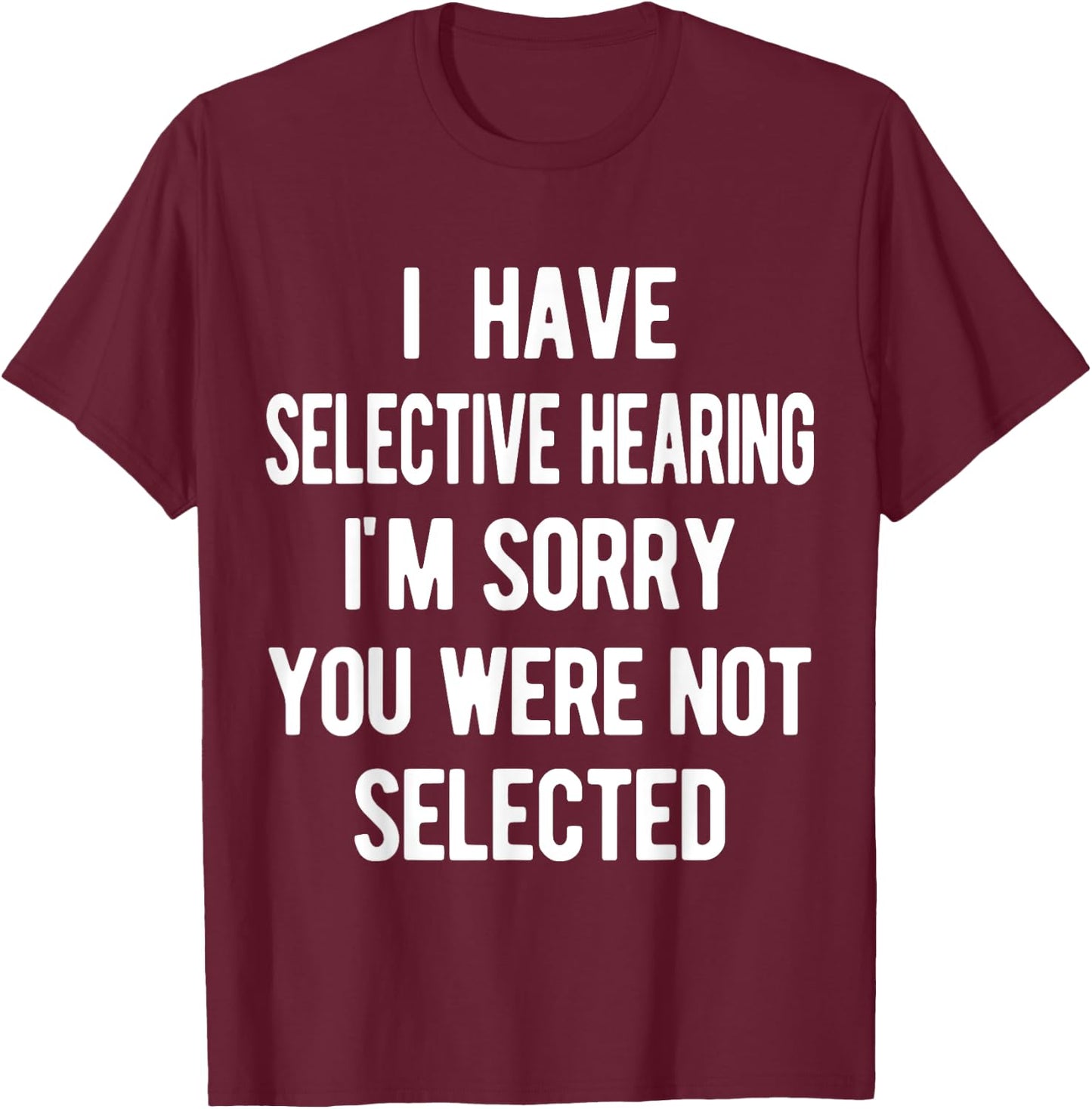 I Have Selective Hearing, Sorry You Weren't Selected, funny T-Shirt - T-Shirt | Maroon