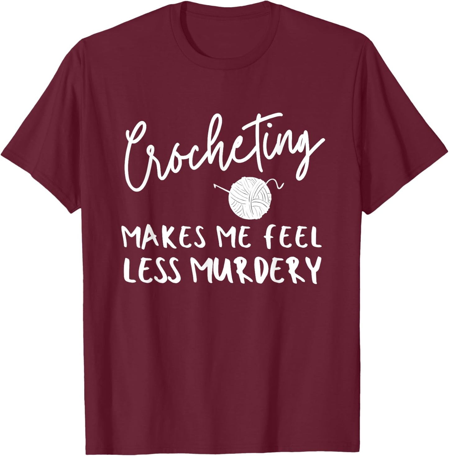 Funny Crochet Saying, Crocheting Makes Me Feel Less Murdery T-Shirt - T-Shirt | Maroon