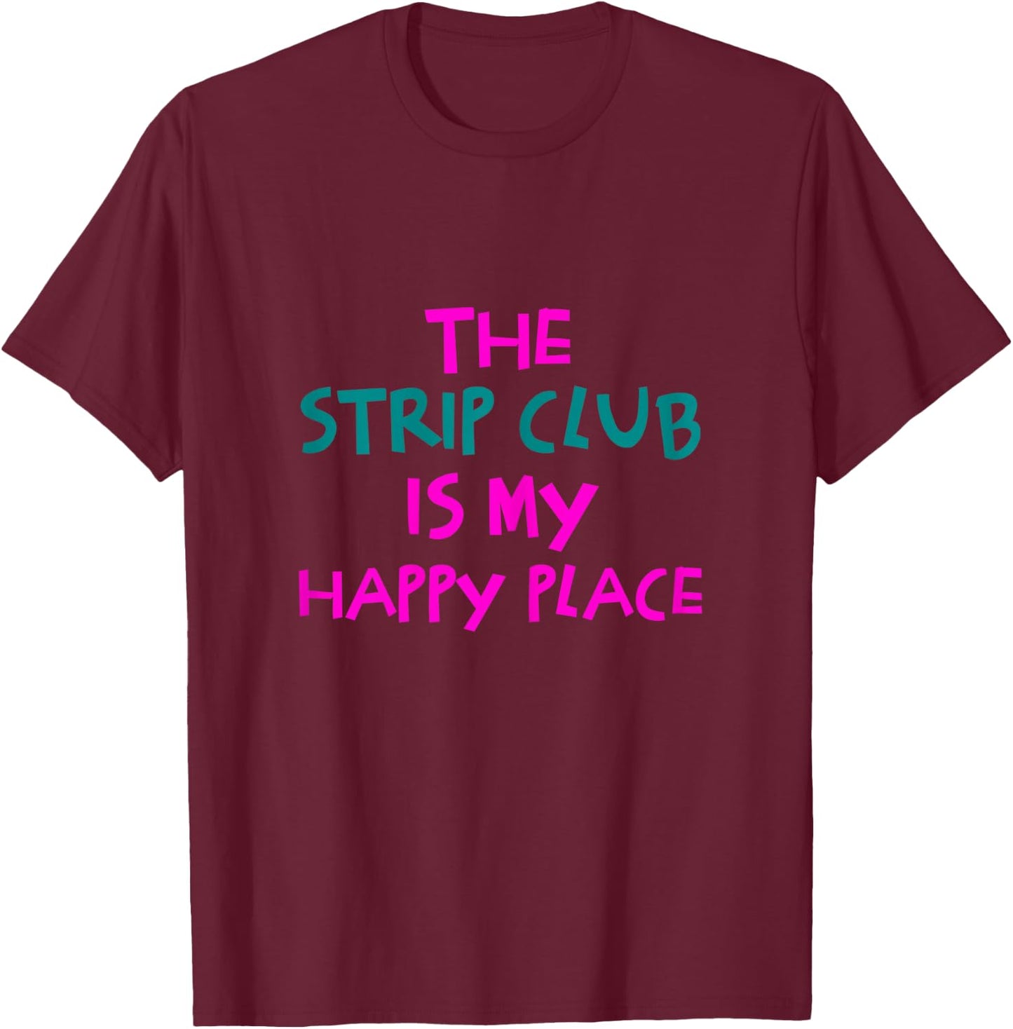 The Strip Club Is My Happy Place Funny T-Shirt - T-Shirt | Maroon