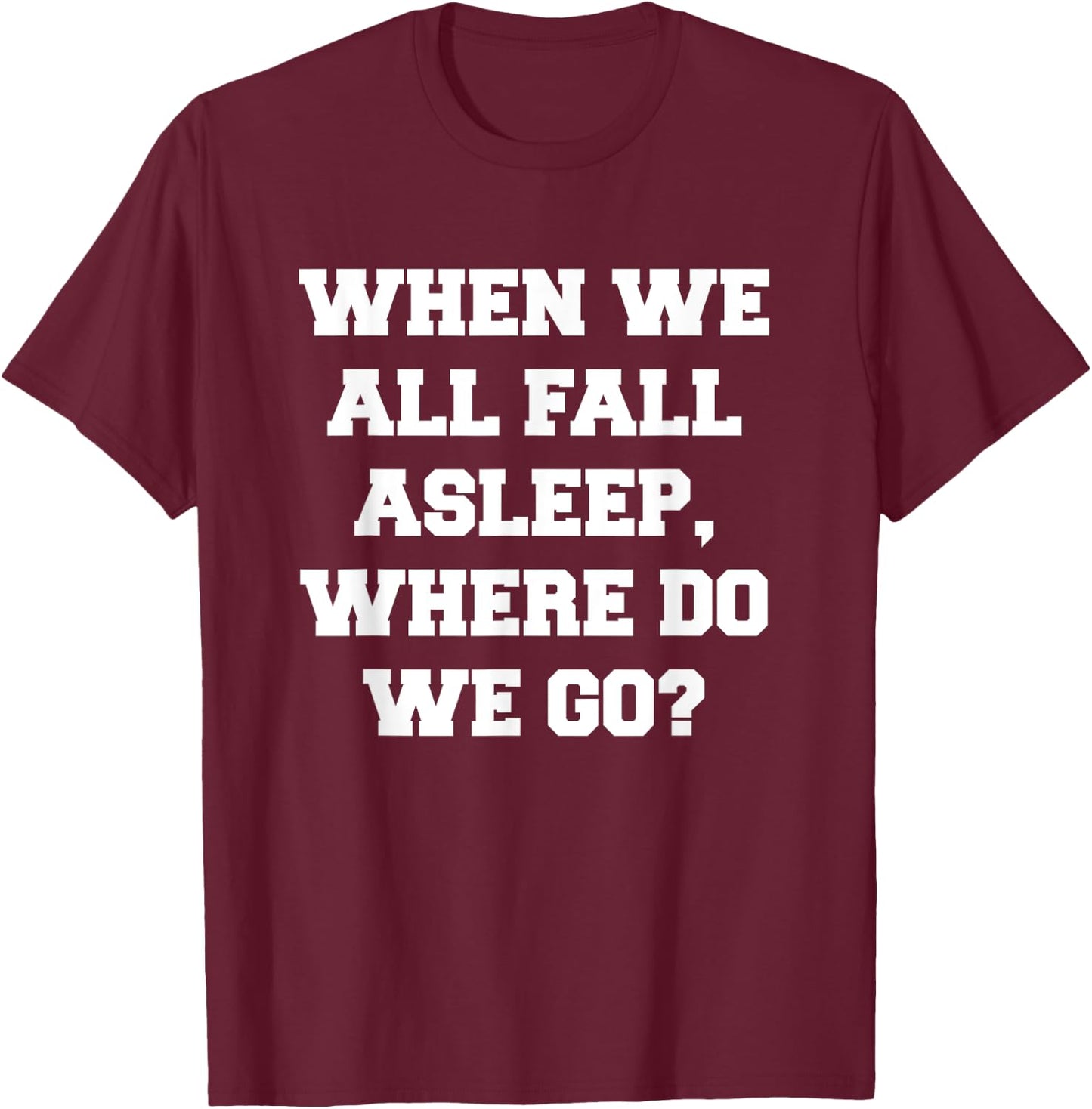 When We All Fall Asleep, Where Do We Go T-Shirt - T-Shirt | Maroon