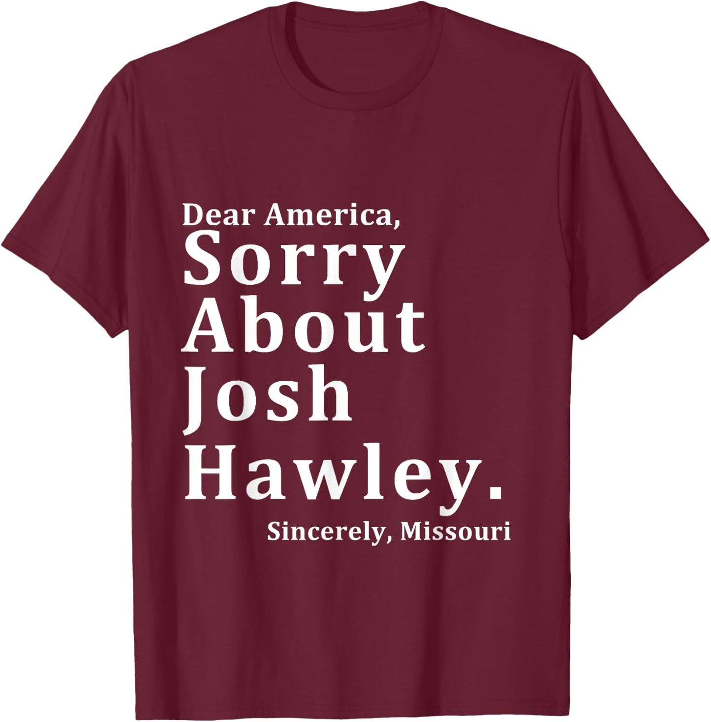 Sincerely, Missouri Hawley. Josh About Sorry Dear America T-Shirt - T-Shirt | Maroon