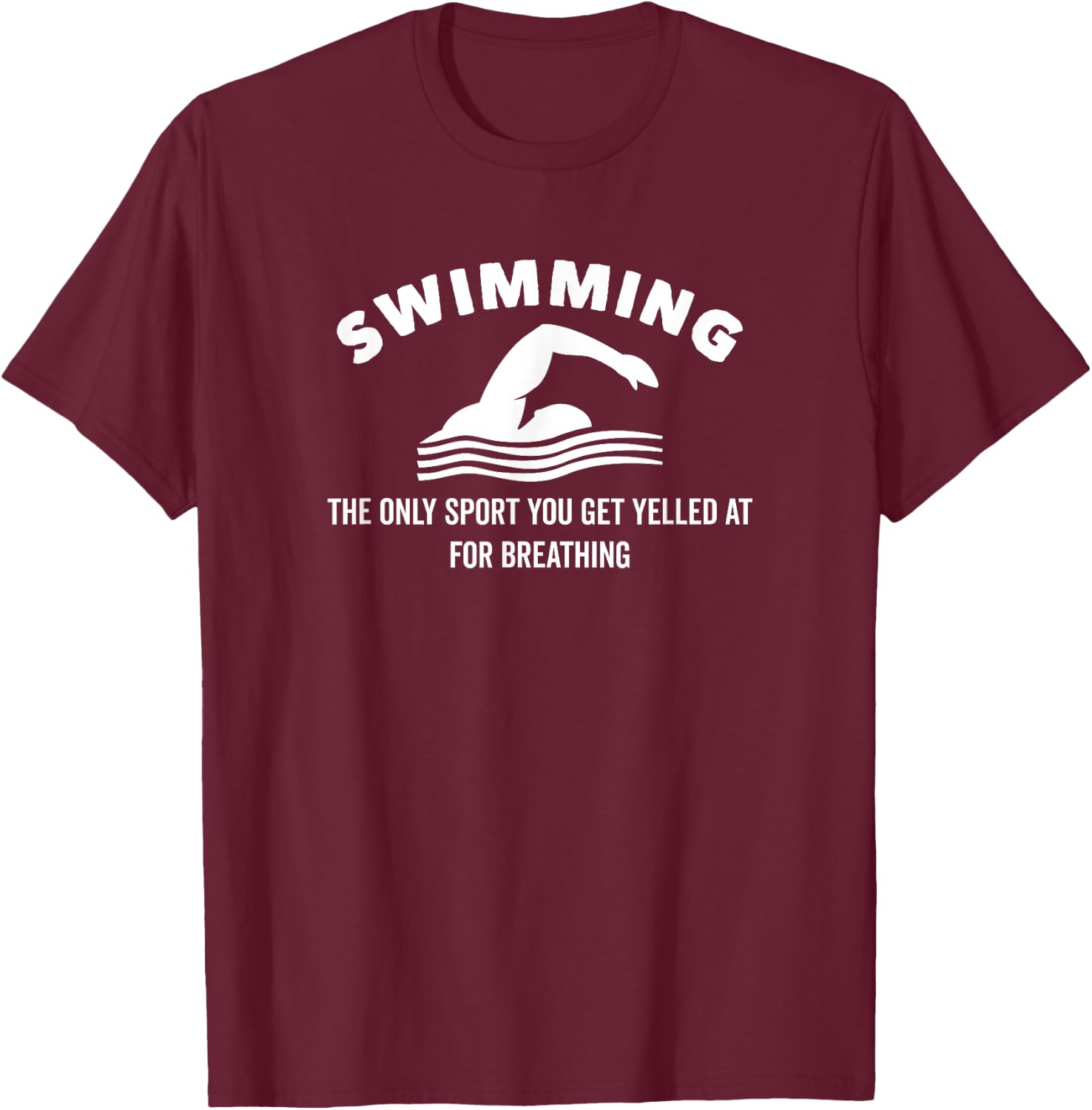 Swimming The Only Sport You Get Yelled at For Breathing T-Shirt - T-Shirt | Maroon