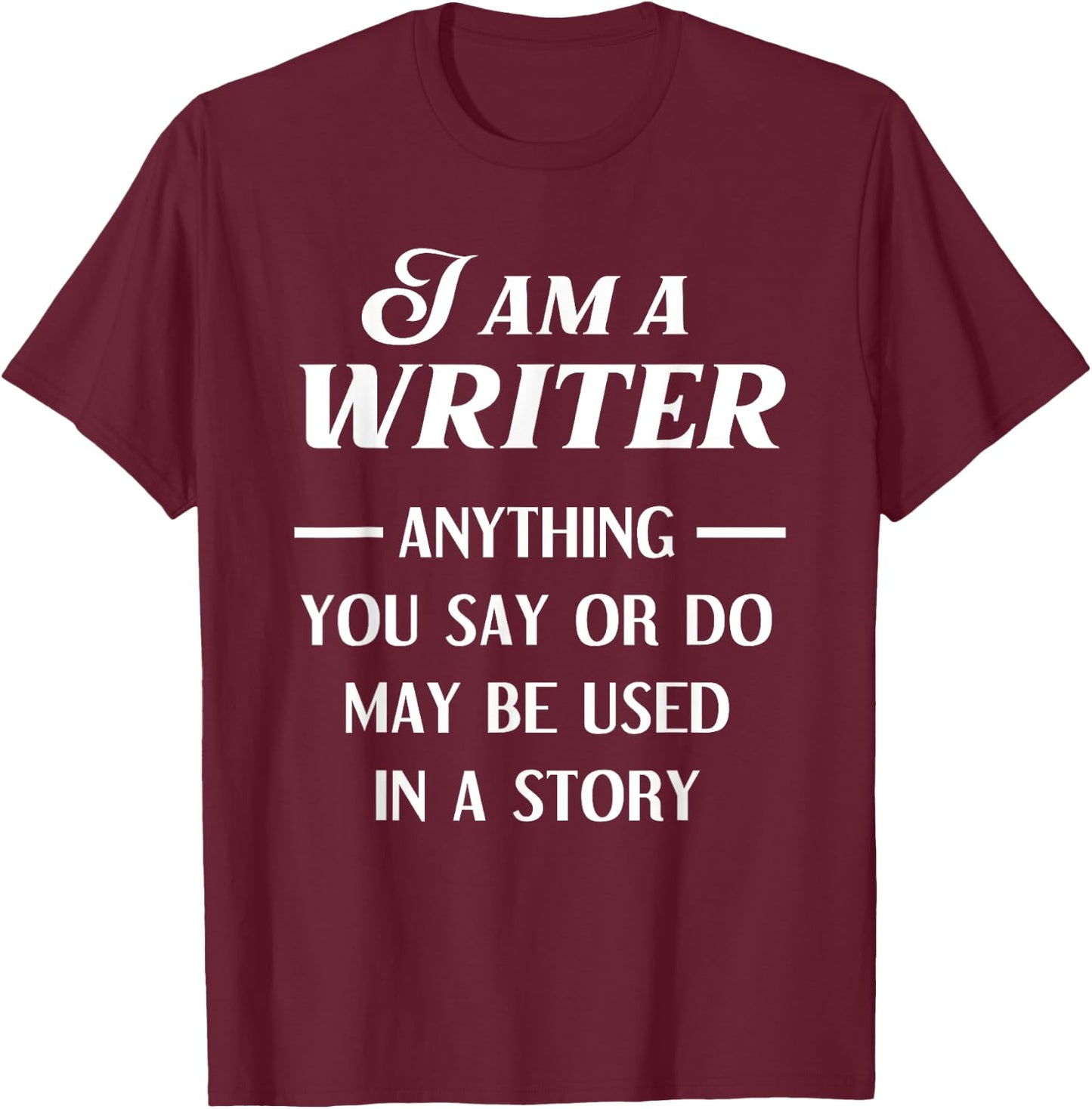 I Am A Writer Anything You Say Or Do May Be Used In A Story T-Shirt - T-Shirt | Maroon