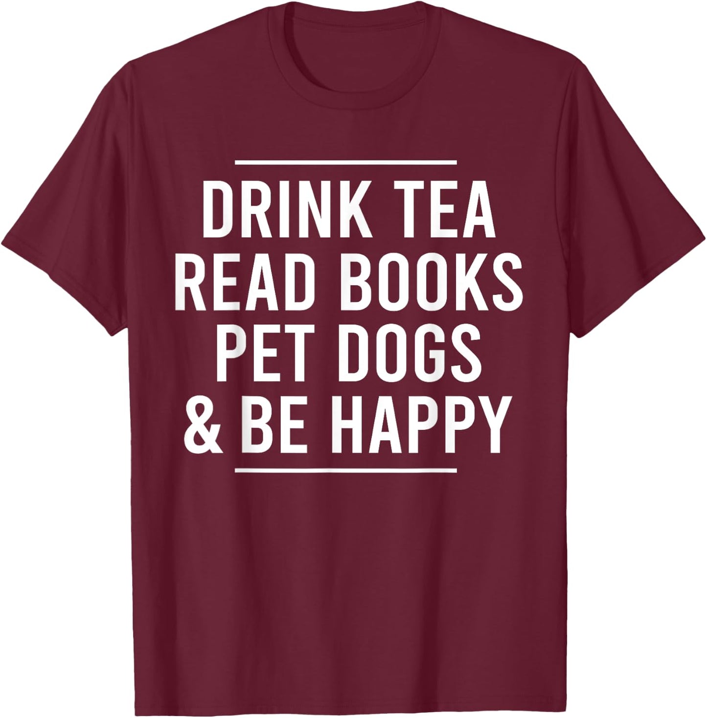 Drink Tea Read Books Pet Dogs and Be Happy Funny Dog T-Shirt - T-Shirt | Maroon