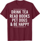 Drink Tea Read Books Pet Dogs and Be Happy Funny Dog T-Shirt - T-Shirt | Maroon