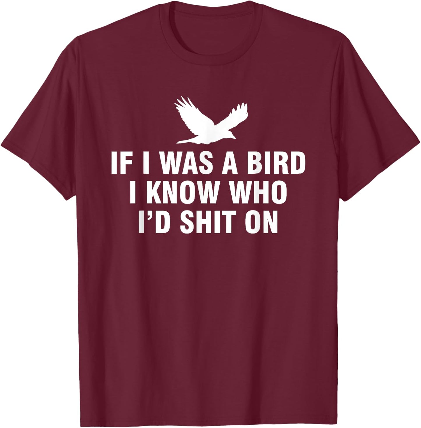If I Was A Bird I Know Who I’d Shit On T-Shirt - T-Shirt | Maroon