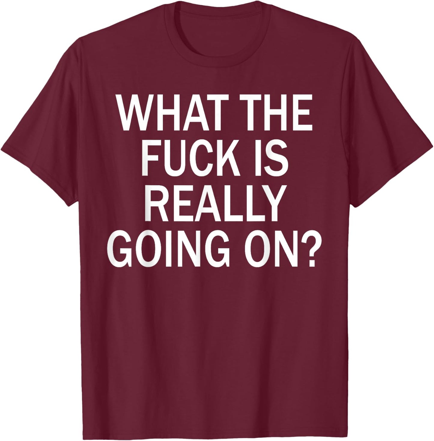 What The Fuck Is Really Going On? T-Shirt - T-Shirt | Maroon