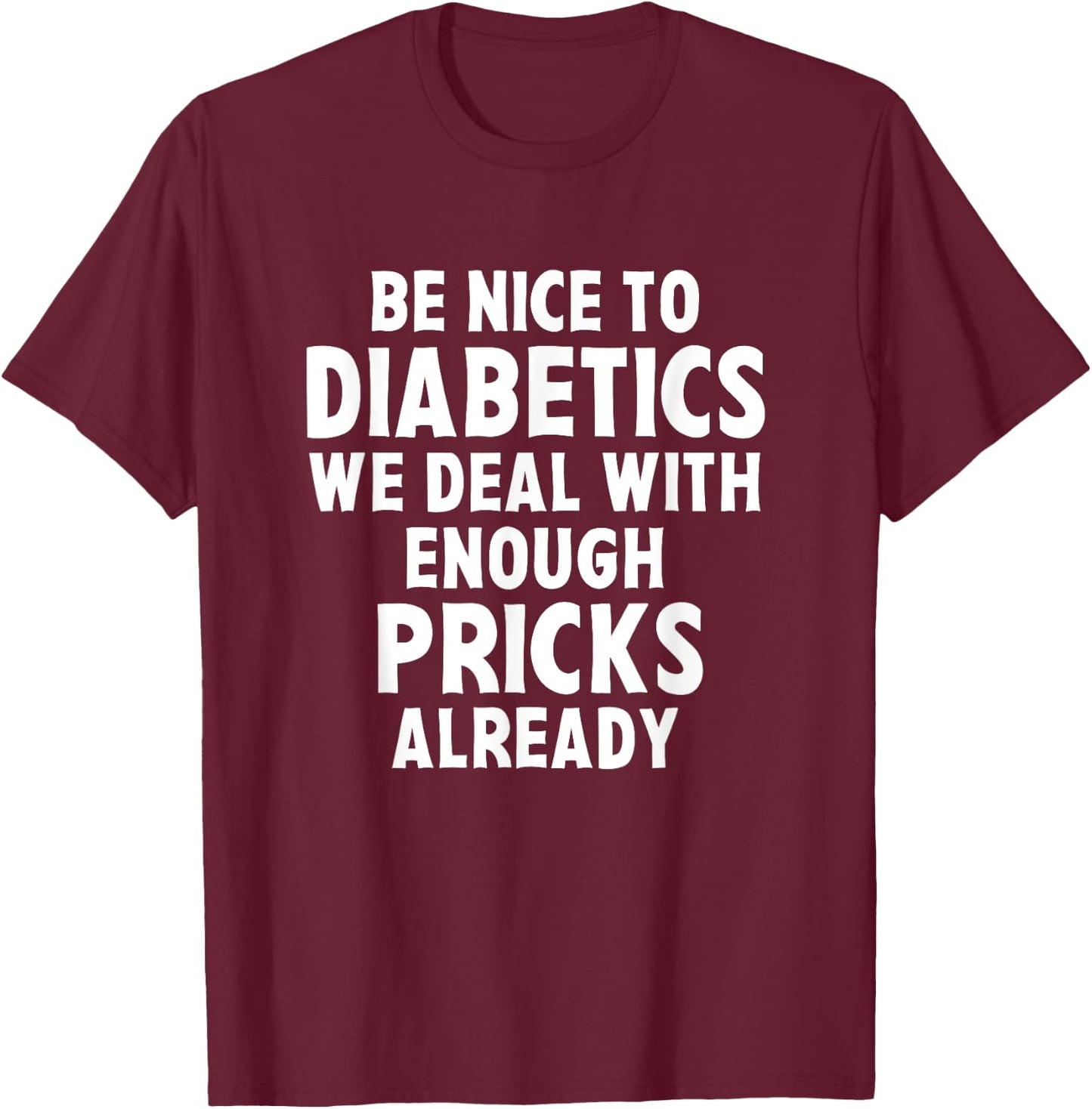 Be Nice To Diabetics We Deal With Enough Pricks Already Gift T-Shirt - T-Shirt | Maroon