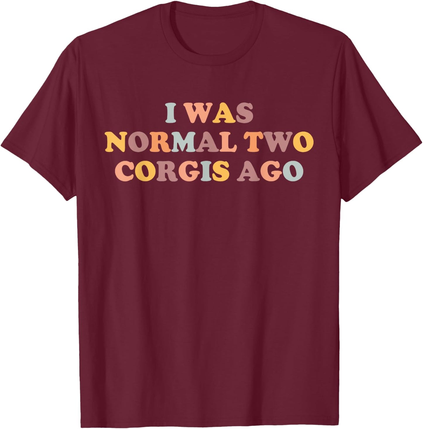 Corgi Mom Funny Corgi Lover I Was Normal Two Corgis Ago Cute T-Shirt - T-Shirt | Maroon