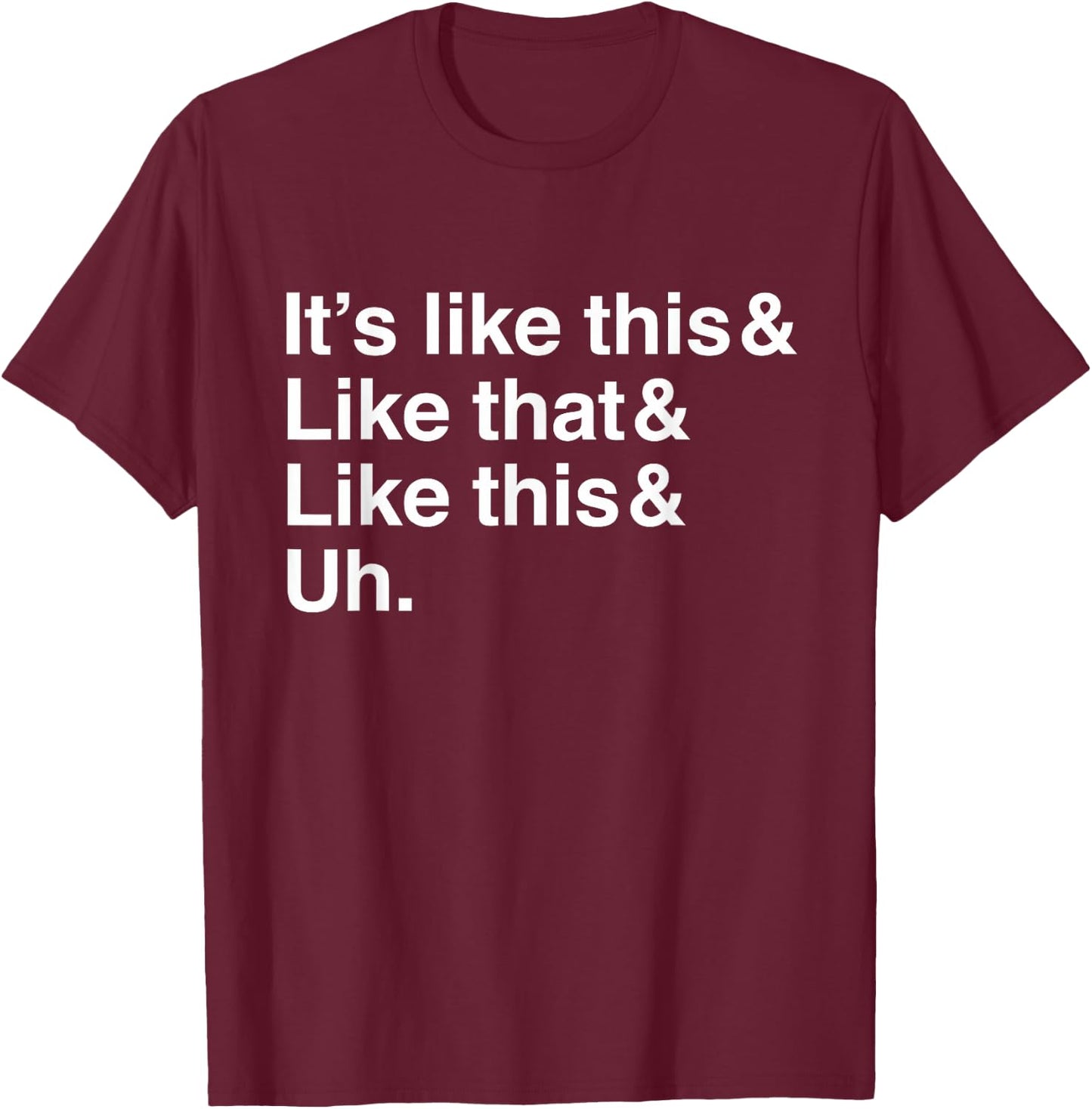 It's Like This&Like That&Like This&Uh. T-Shirt - T-Shirt | Maroon