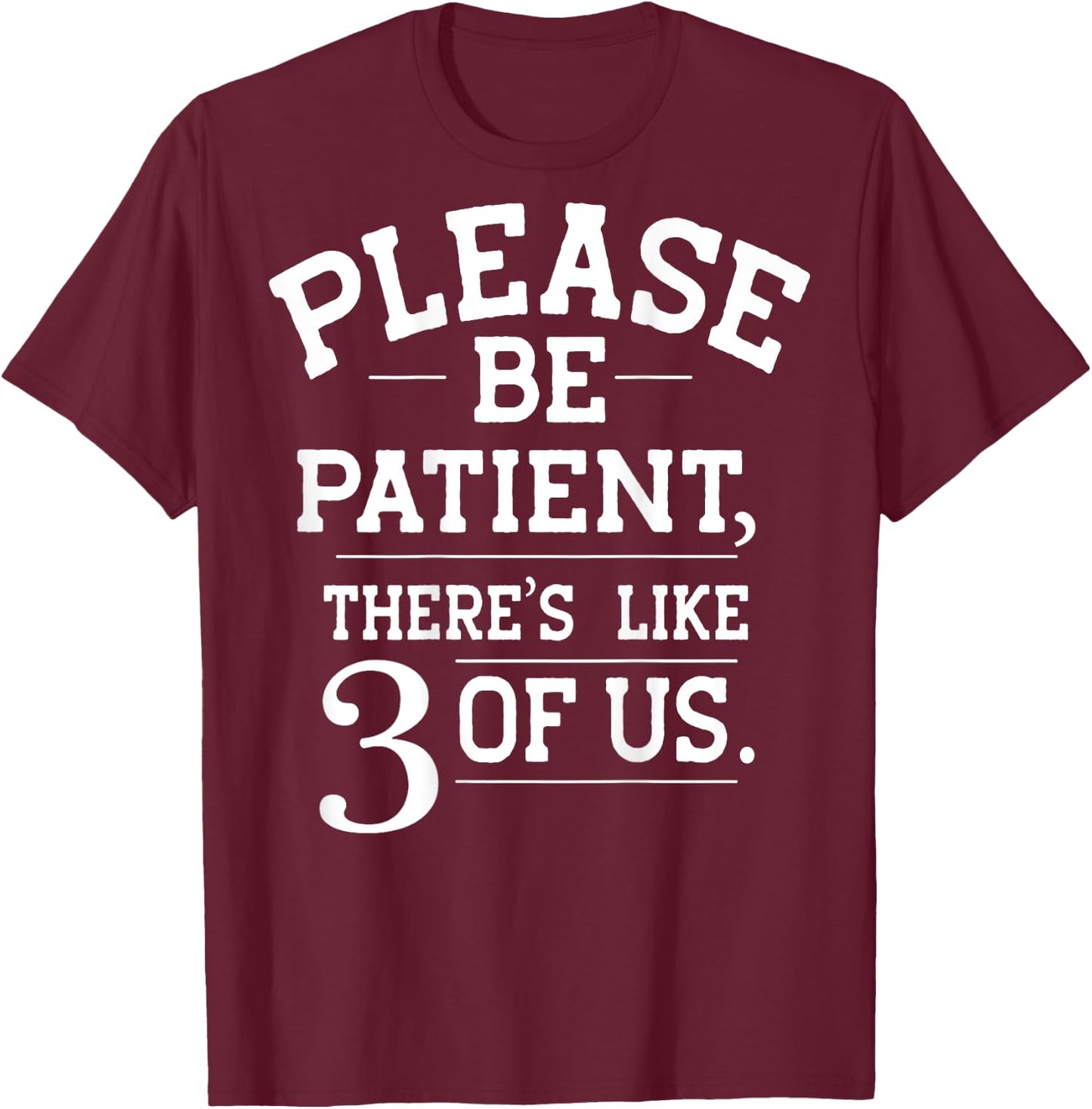 Please Be Patient There's Like 3 Of Us (on back) T-Shirt - T-Shirt | Maroon