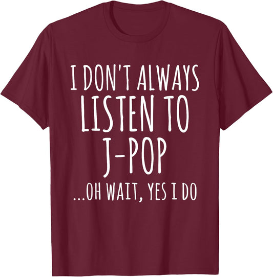 I Don't Always Listen To J-Pop Oh Wait Yes I Do Funny Music T-Shirt - T-Shirt | Maroon