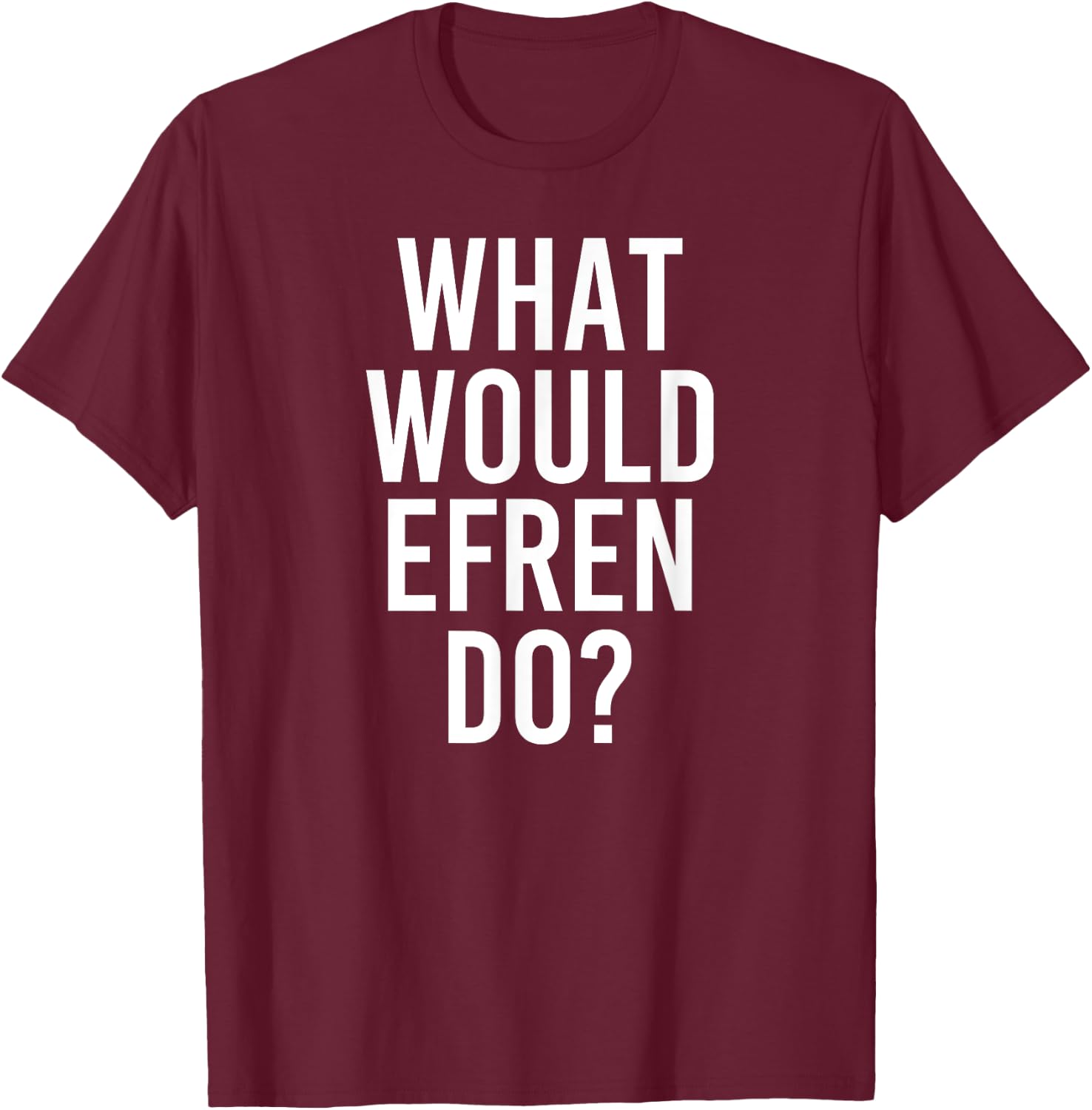 Custom Son Dad Name Birthday Christmas Men What Would Efren Do Funny Personalized Name Joke Men Gift T-Shirt - T-Shirt | Maroon