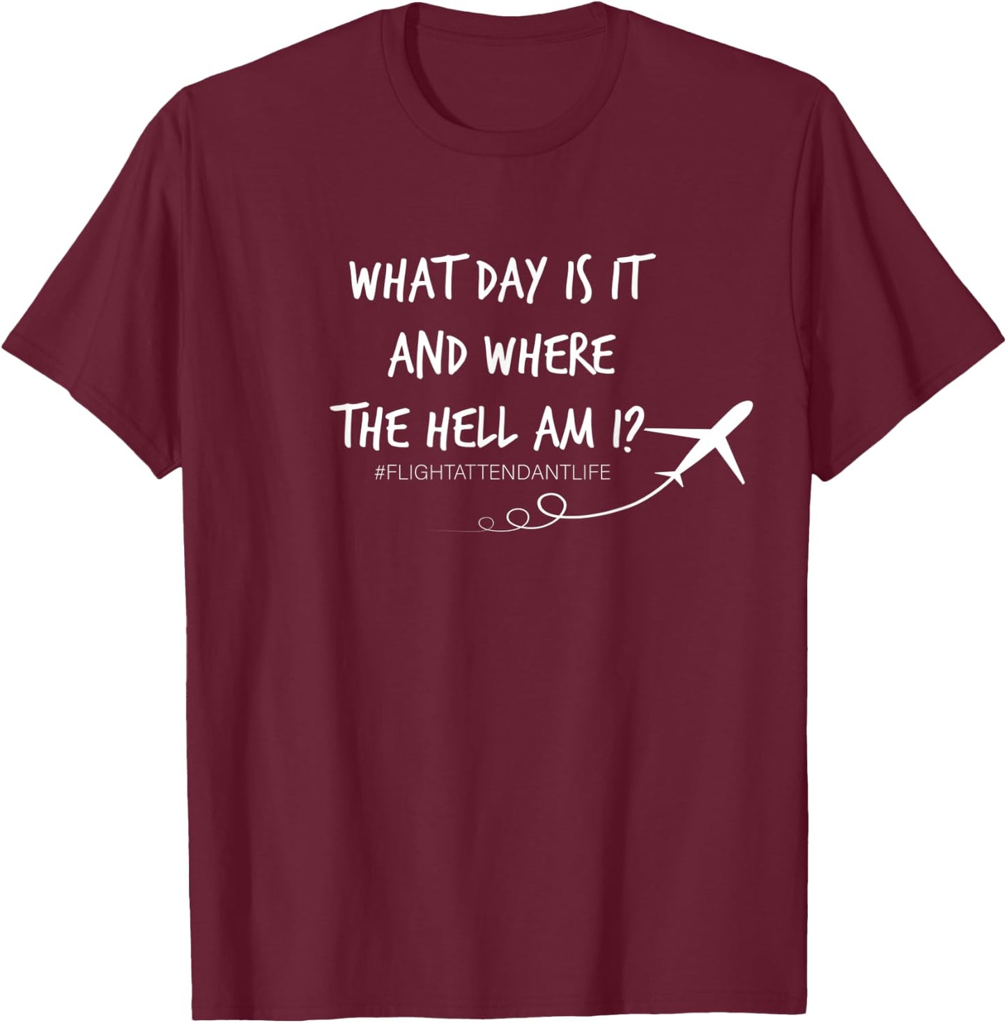 What Day is it and Where the hell am I Flight Attendant Joke T-Shirt - T-Shirt | Maroon