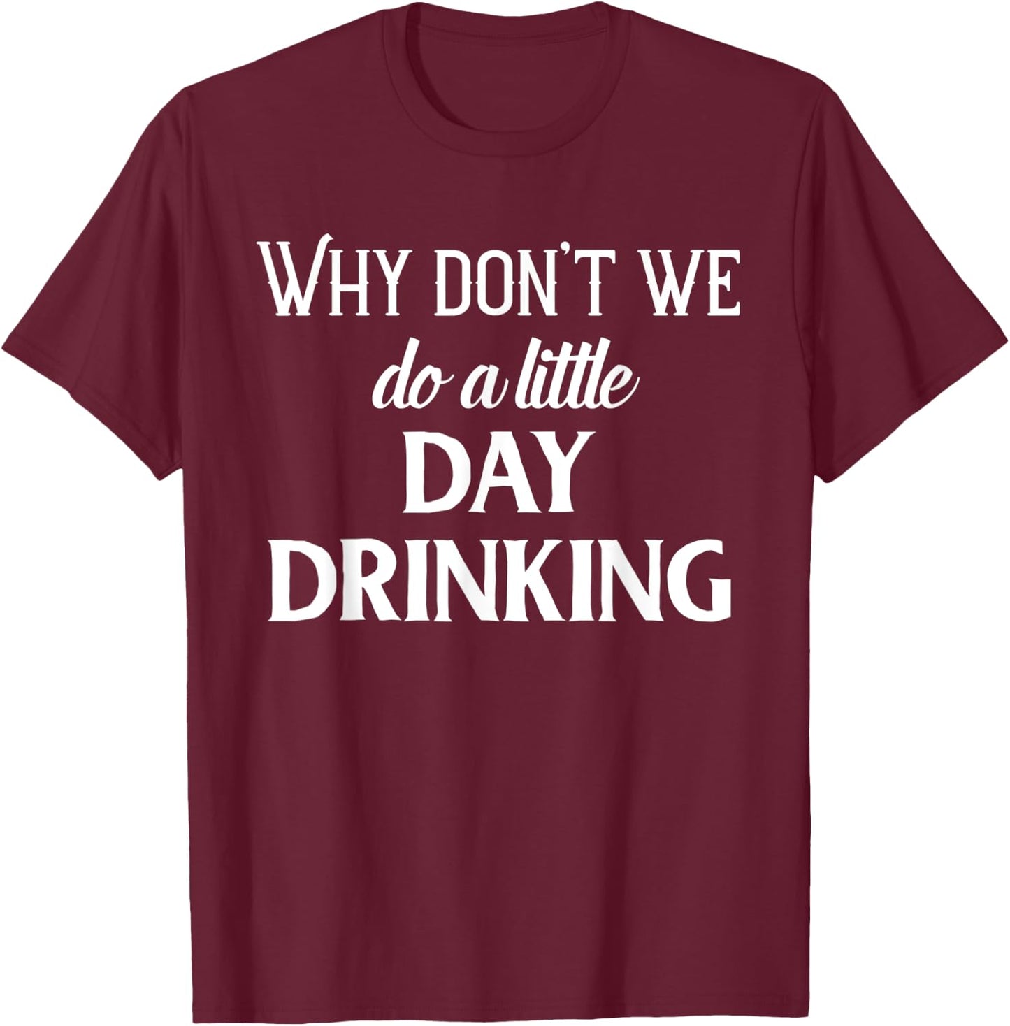 Why Don't We Do a Little Day Drinking Shirt,Funny Drinking T-Shirt - T-Shirt | Maroon